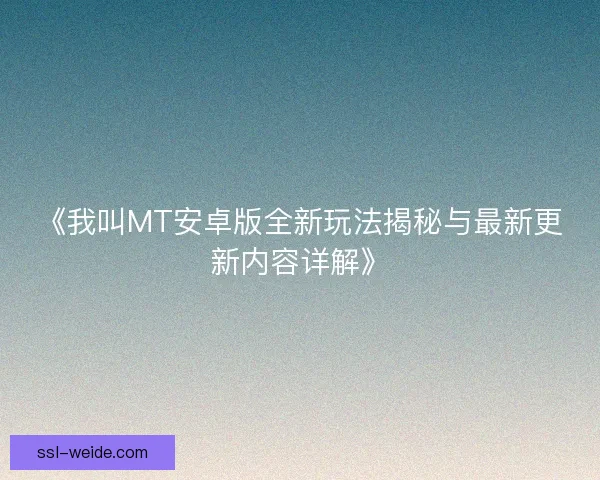 《我叫MT安卓版全新玩法揭秘与最新更新内容详解》