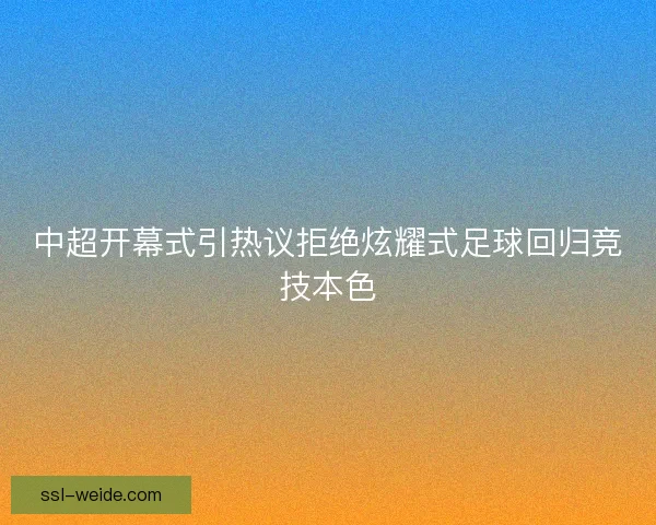 中超开幕式引热议拒绝炫耀式足球回归竞技本色
